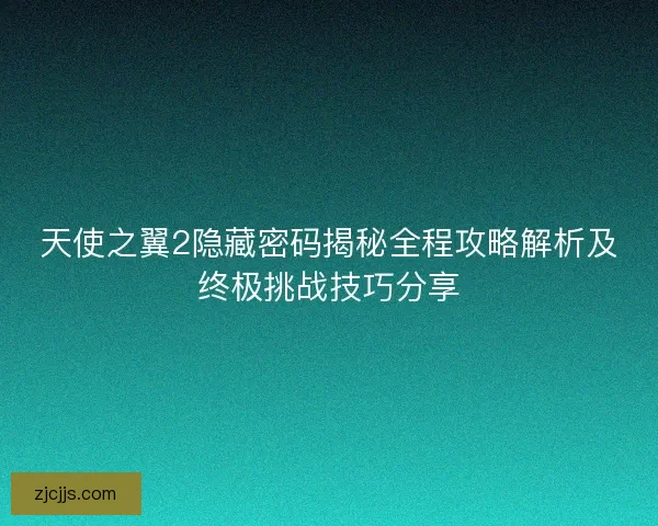 天使之翼2隐藏密码揭秘全程攻略解析及终极挑战技巧分享