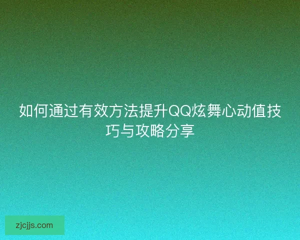 如何通过有效方法提升QQ炫舞心动值技巧与攻略分享
