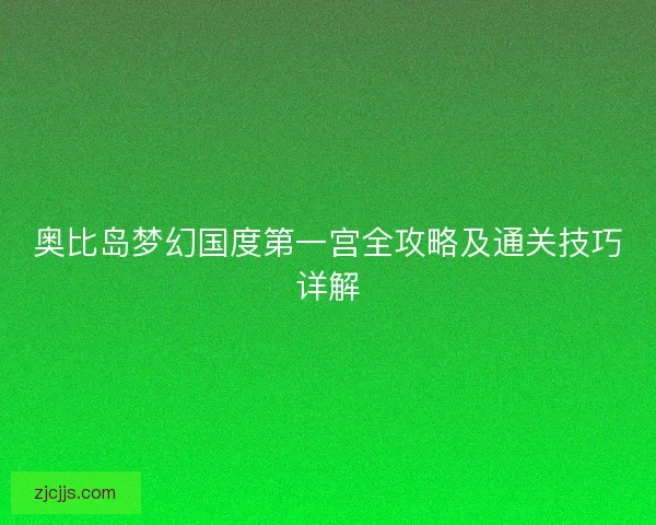 奥比岛梦幻国度第一宫全攻略及通关技巧详解