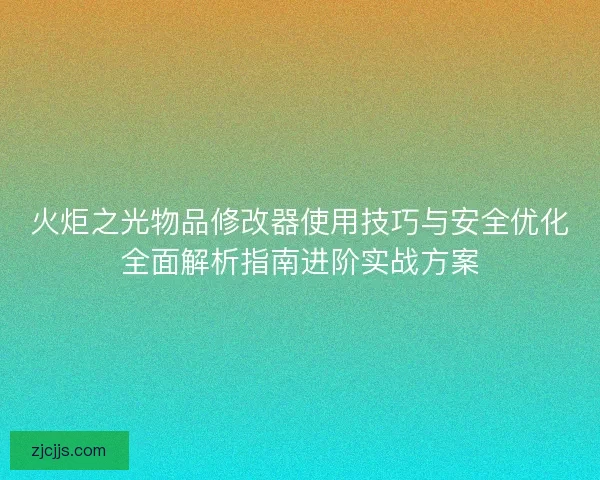 火炬之光物品修改器使用技巧与安全优化全面解析指南进阶实战方案