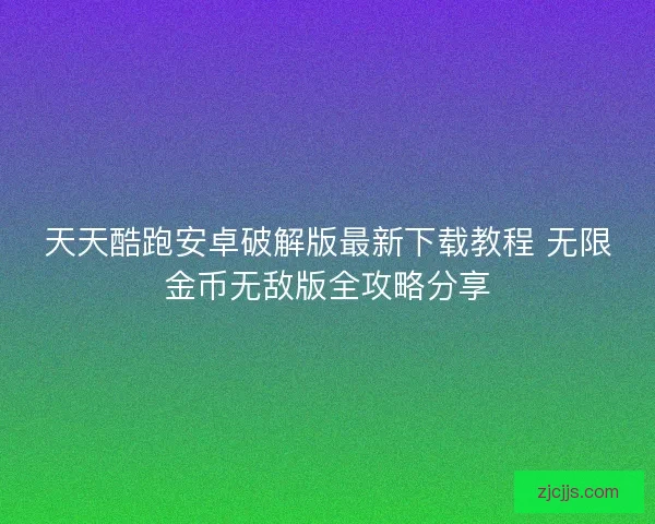 天天酷跑安卓破解版最新下载教程 无限金币无敌版全攻略分享