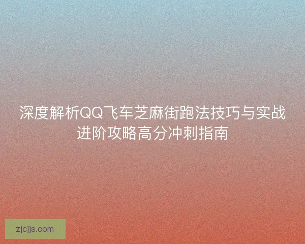 深度解析QQ飞车芝麻街跑法技巧与实战进阶攻略高分冲刺指南