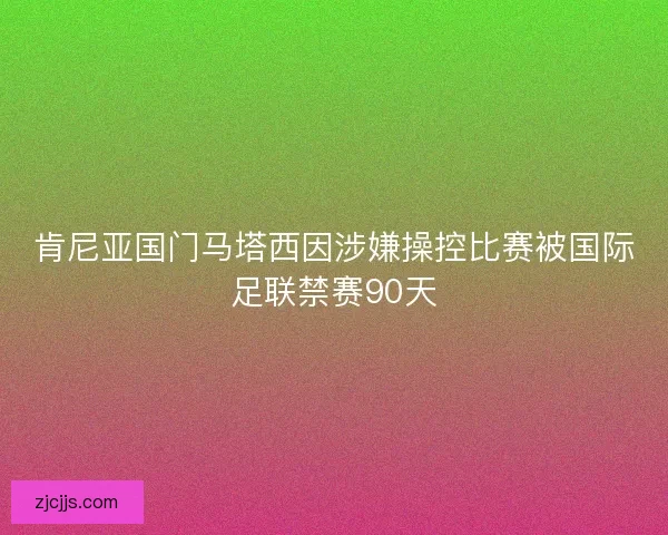 肯尼亚国门马塔西因涉嫌操控比赛被国际足联禁赛90天 肯尼亚国门马塔西因涉嫌操控比赛被国际足联禁赛90天