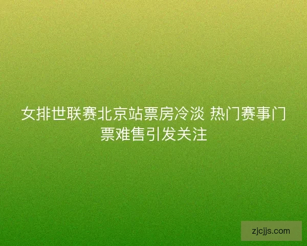 女排世联赛北京站票房冷淡 热门赛事门票难售引发关注