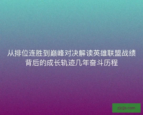 从排位连胜到巅峰对决解读英雄联盟战绩背后的成长轨迹几年奋斗历程