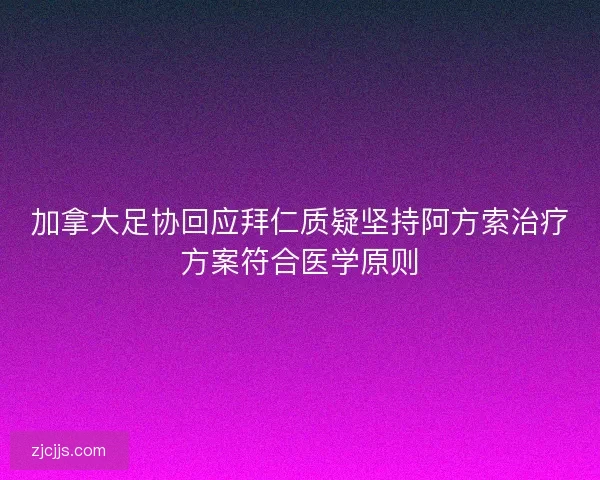 加拿大足协回应拜仁质疑坚持阿方索治疗方案符合医学原则