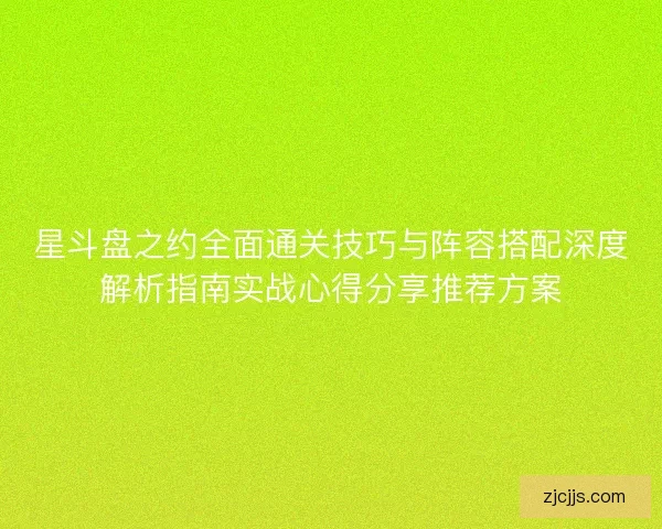 星斗盘之约全面通关技巧与阵容搭配深度解析指南实战心得分享推荐方案