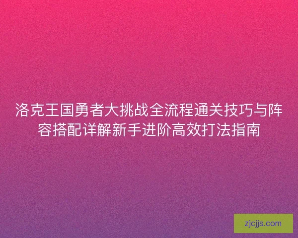 洛克王国勇者大挑战全流程通关技巧与阵容搭配详解新手进阶高效打法指南
