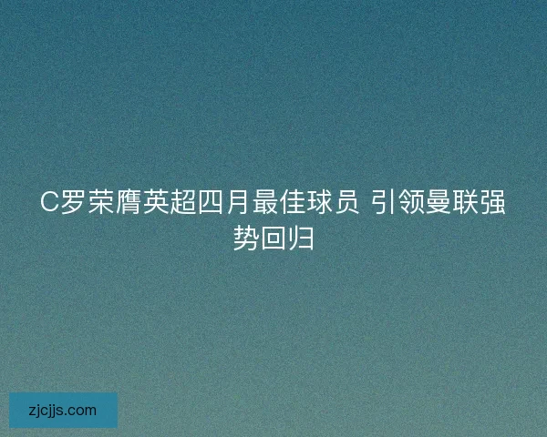 C罗荣膺英超四月最佳球员 引领曼联强势回归