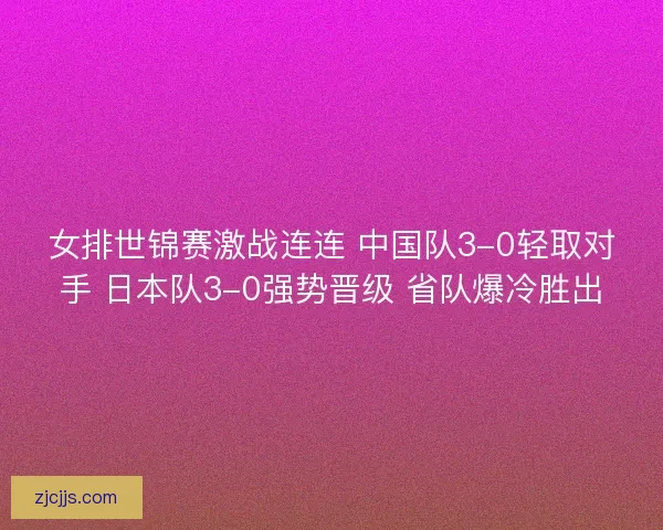女排世锦赛激战连连 中国队3-0轻取对手 日本队3-0强势晋级 省队爆冷胜出 女排世锦赛激战连连 中国队3-0轻取对手 日本队3-0强势晋级 省队爆冷胜出