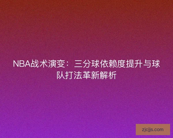 NBA战术演变：三分球依赖度提升与球队打法革新解析