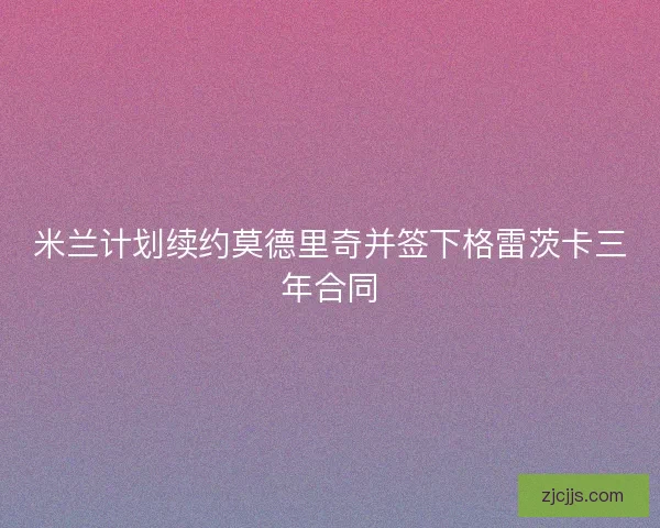 米兰计划续约莫德里奇并签下格雷茨卡三年合同