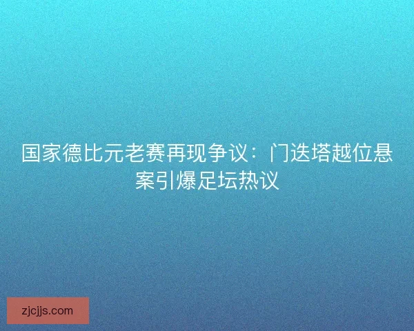国家德比元老赛再现争议：门迭塔越位悬案引爆足坛热议
