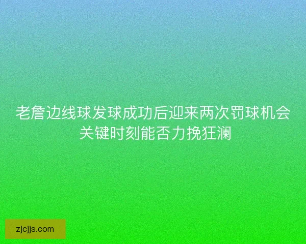 老詹边线球发球成功后迎来两次罚球机会 关键时刻能否力挽狂澜