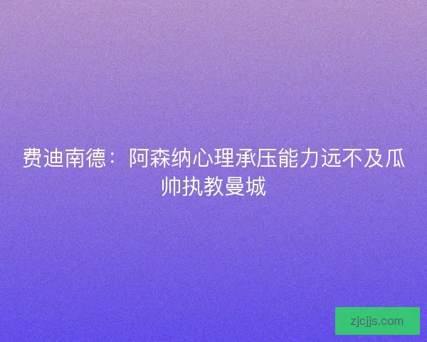 费迪南德:阿森纳心理承压能力远不及瓜帅执教曼城 费迪南德:阿森纳心理承压能力远不及瓜帅执教曼城